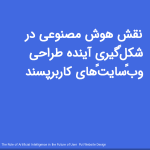 نقش هوش مصنوعی در شکل‌گیری آینده طراحی وب‌سایت‌های کاربرپسند<